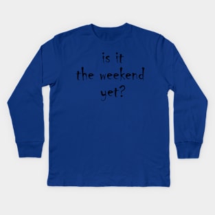 Is it the weekend yet? Kids Long Sleeve T-Shirt